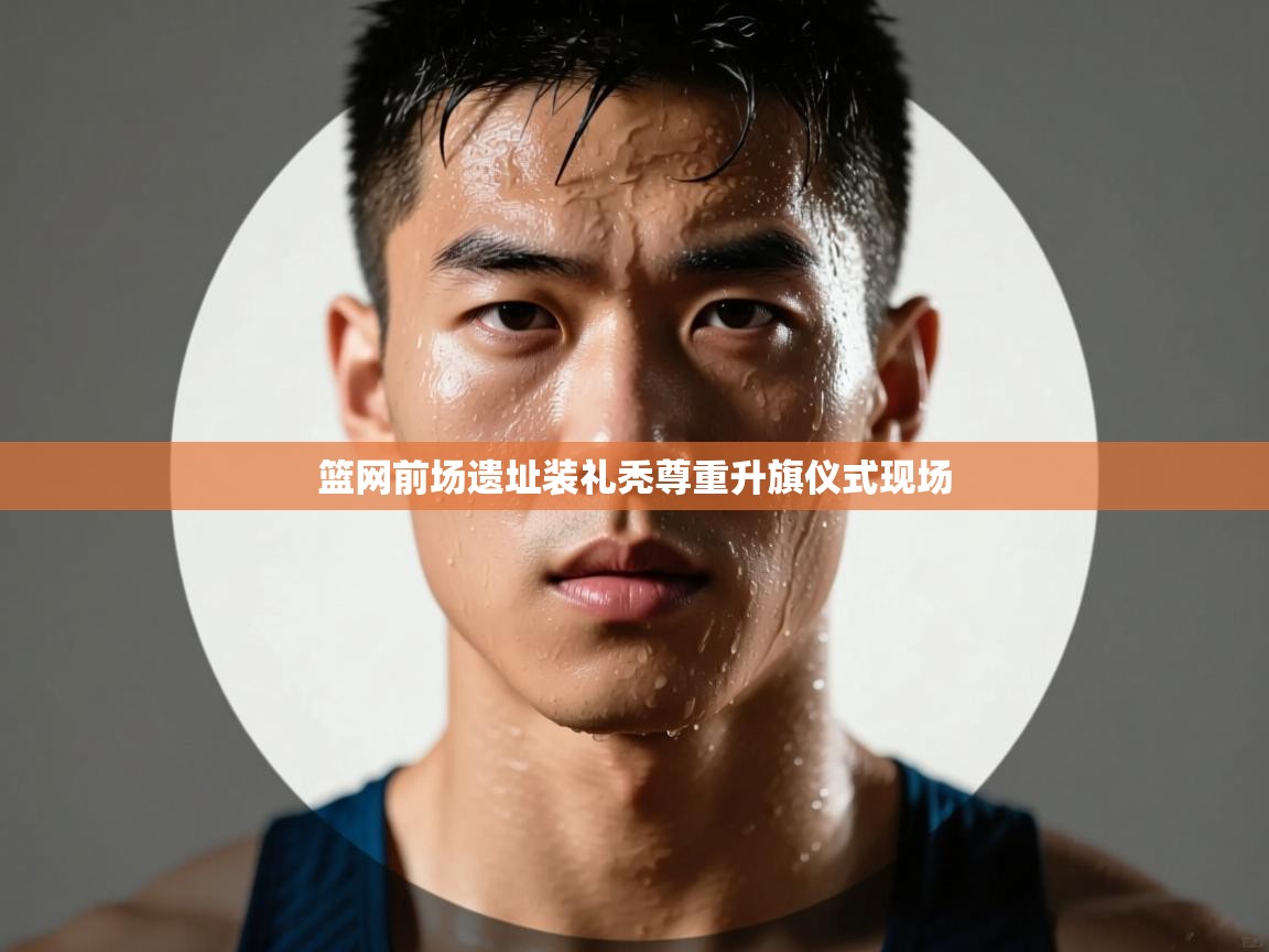 篮网前场遗址装礼秃尊重升旗仪式现场 第2张