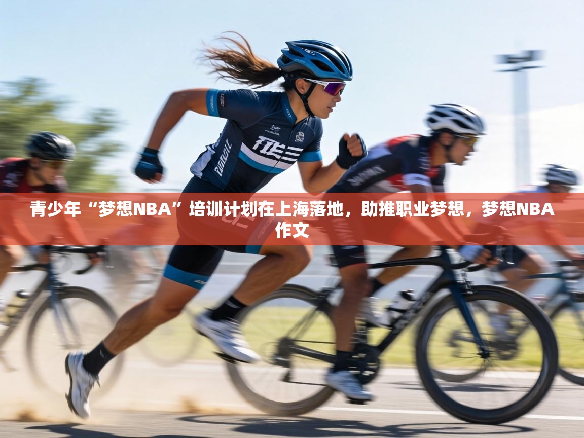 青少年“梦想NBA”培训计划在上海落地，助推职业梦想，梦想NBA作文  第2张